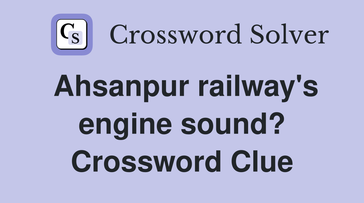 Ahsanpur railway's engine sound? Crossword Clue Answers Crossword